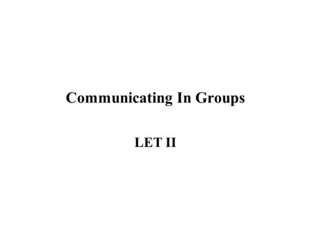 Communicating In Groups LET II. Introduction You will examine some of the characteristics and social influences that can affect group communications.