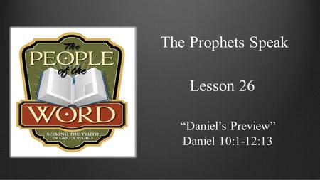 The Prophets Speak Lesson 26 “Daniel’s Preview” Daniel 10:1-12:13.