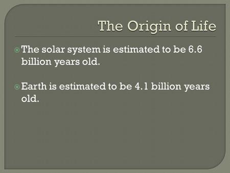  The solar system is estimated to be 6.6 billion years old.  Earth is estimated to be 4.1 billion years old.