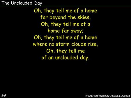 The Unclouded Day 1-8 Oh, they tell me of a home far beyond the skies, Oh, they tell me of a home far away; Oh, they tell me of a home where no storm clouds.