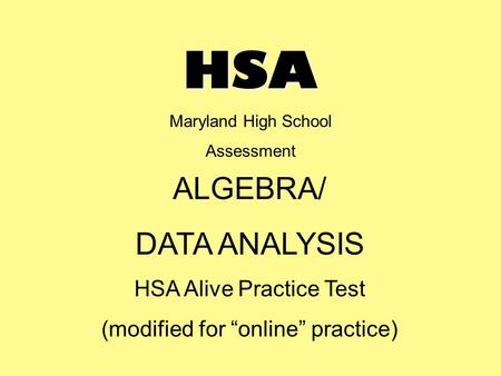 HSA Maryland High School Assessment ALGEBRA/ DATA ANALYSIS HSA Alive Practice Test (modified for “online” practice)