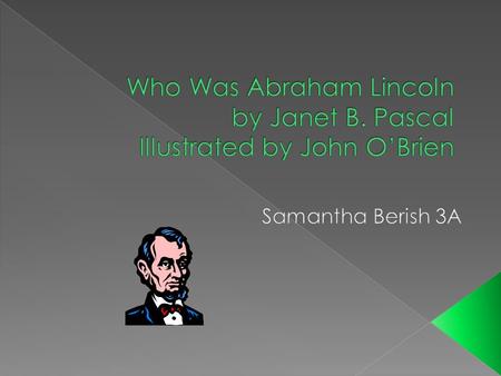  Abraham Lincoln was born on February 12, 1809  His mother died when he was three  Worked as a paper man  Had 4 children  He was elected as president.