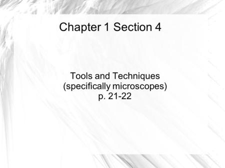 Chapter 1 Section 4 Tools and Techniques (specifically microscopes) p. 21-22.