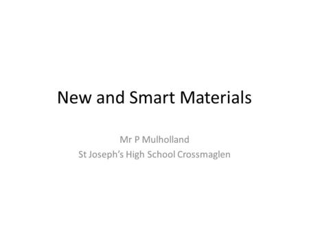 New and Smart Materials Mr P Mulholland St Joseph’s High School Crossmaglen.