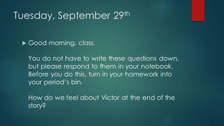 Tuesday, September 29 th  Good morning, class. You do not have to write these questions down, but please respond to them in your notebook. Before you.