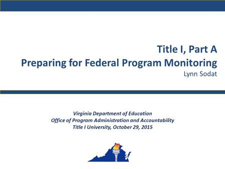 Title I, Part A Preparing for Federal Program Monitoring Lynn Sodat Virginia Department of Education Office of Program Administration and Accountability.