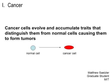 I.Cancer Cancer cells evolve and accumulate traits that distinguish them from normal cells causing them to form tumors cancer cellnormal cell Matthew Saelzler.