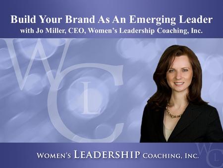 Build Your Brand As An Emerging Leader with Jo Miller, CEO, Women’s Leadership Coaching, Inc.