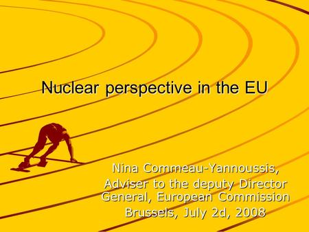 Nuclear perspective in the EU Nina Commeau-Yannoussis, Adviser to the deputy Director General, European Commission Brussels, July 2d, 2008.