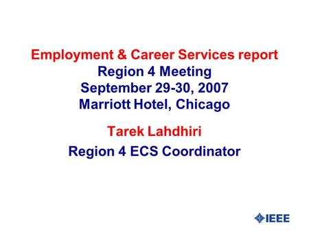 Employment & Career Services report Region 4 Meeting September 29-30, 2007 Marriott Hotel, Chicago Tarek Lahdhiri Region 4 ECS Coordinator.
