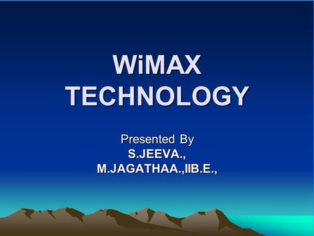 WiMAX TECHNOLOGY Presented By S.JEEVA.,M.JAGATHAA.,IIB.E.,
