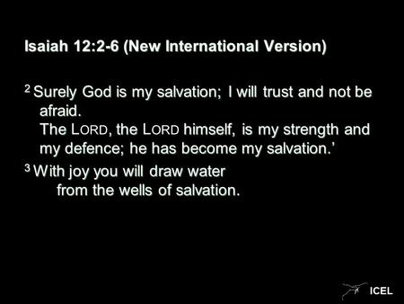 ICEL Isaiah 12:2-6 (New International Version) 2 Surely God is my salvation; I will trust and not be afraid. The, the himself, is my strength and my defence;