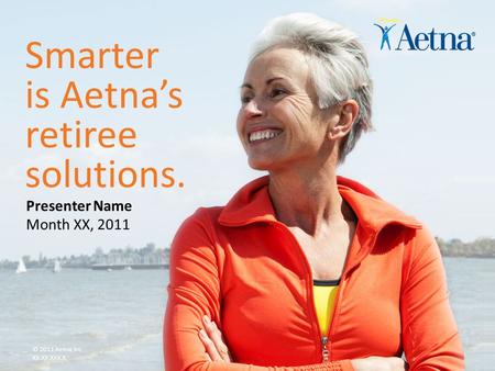 Aetna Inc. Smarter is Aetna’s retiree solutions. © 2011 Aetna Inc. XX.XX.XXX.X Month XX, 2011 Presenter Name.