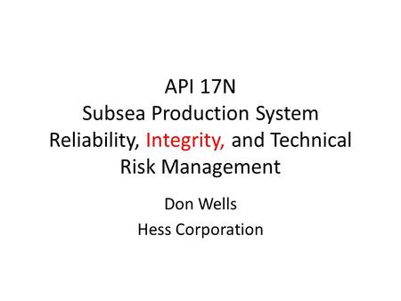 API 17N Subsea Production System Reliability, Integrity, and Technical Risk Management Don Wells Hess Corporation.