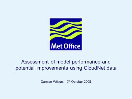 Page 1© Crown copyright 2005 Damian Wilson, 12 th October 2005 Assessment of model performance and potential improvements using CloudNet data.
