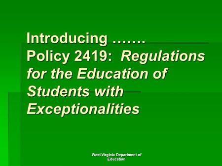 West Virginia Department of Education Introducing ……. Policy 2419: Regulations for the Education of Students with Exceptionalities.