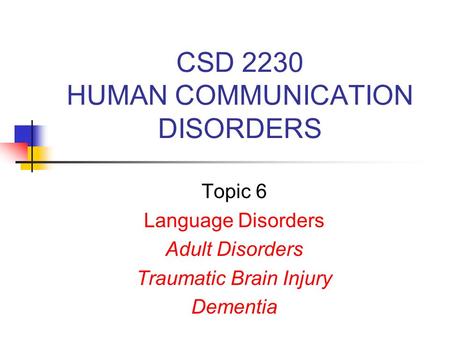 CSD 2230 HUMAN COMMUNICATION DISORDERS Topic 6 Language Disorders Adult Disorders Traumatic Brain Injury Dementia.