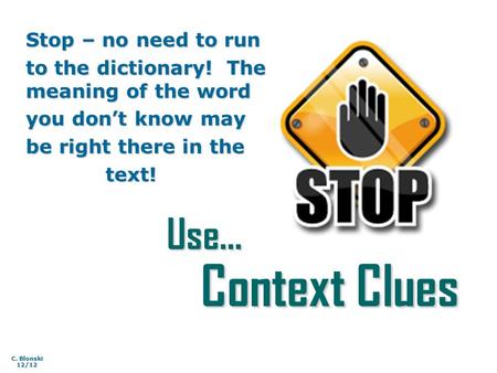 Use… Context Clues Stop – no need to run to the dictionary! The meaning of the word you don’t know may be right there in the text! text! C. Blonski 12/12.