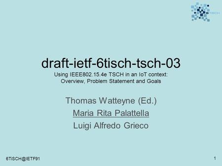 1 draft-ietf-6tisch-tsch-03 Using IEEE802.15.4e TSCH in an IoT context: Overview, Problem Statement and Goals Thomas Watteyne (Ed.) Maria.