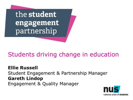 Students driving change in education Ellie Russell Student Engagement & Partnership Manager Gareth Lindop Engagement & Quality Manager.