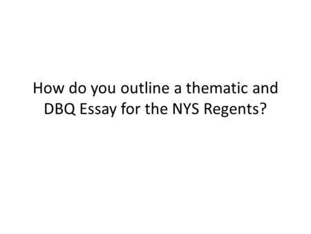 How do you outline a thematic and DBQ Essay for the NYS Regents?