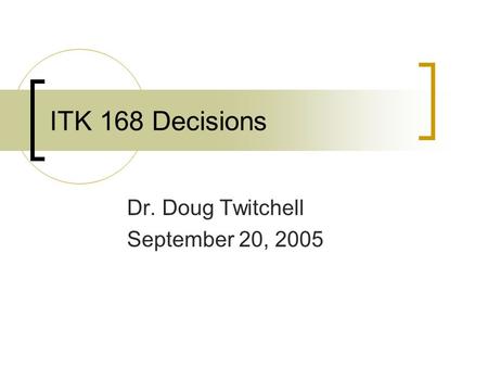 ITK 168 Decisions Dr. Doug Twitchell September 20, 2005.