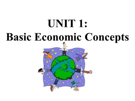UNIT 1: Basic Economic Concepts SOCIETY HAS VIRTUALLY UNLIMITED WANTS... The Economizing Problem… Scarcity BUT LIMITED OR SCARCE PRODUCTIVE RESOURCES!