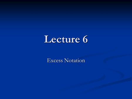 Lecture 6 Excess Notation. Excess 8 notation indicates that the value for zero is the bit pattern for 8, that is 1000 Excess 8 notation indicates that.