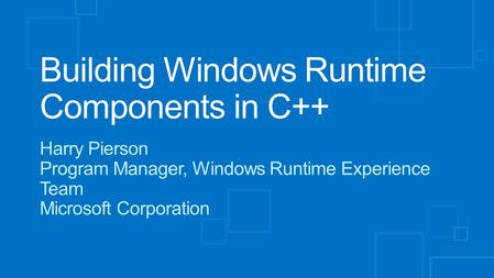 Building Windows Runtime Components in C++ Harry Pierson Program Manager, Windows Runtime Experience Team Microsoft Corporation.