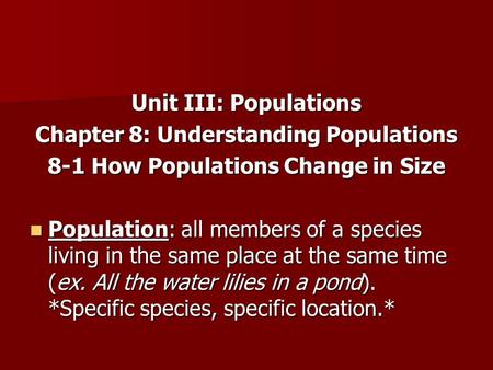 Unit III: Populations Chapter 8: Understanding Populations 8-1 How Populations Change in Size Population: all members of a species living in the same place.