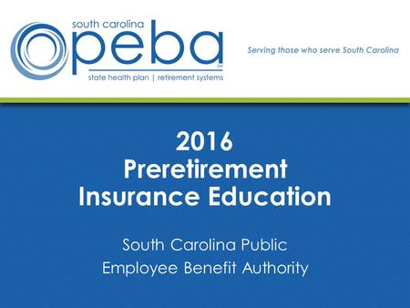 2016 Preretirement Insurance Education South Carolina Public Employee Benefit Authority.