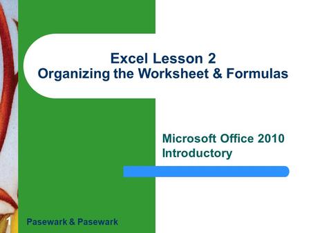 1 Excel Lesson 2 Organizing the Worksheet & Formulas Microsoft Office 2010 Introductory Pasewark & Pasewark.