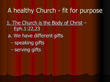 A healthy Church - fit for purpose 1. The Church is the Body of Christ – Eph.1:22,23 a. We have different gifts a. We have different gifts - speaking gifts.