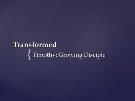 { Transformed Timothy: Growing Disciple. Seek to be a growing disciple used by God to strengthen the church and reach the world.