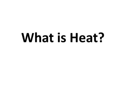 What is Heat?. Why did you put a jacket on this morning? What is cold? What is hot? Why are faucets labeled “H” and “C”? When you first turn on the “hot”