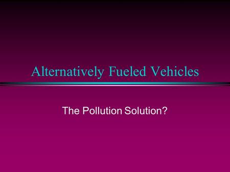 Alternatively Fueled Vehicles The Pollution Solution?