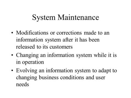System Maintenance Modifications or corrections made to an information system after it has been released to its customers Changing an information system.