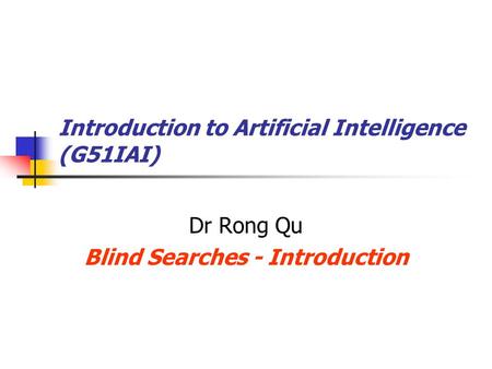 Introduction to Artificial Intelligence (G51IAI) Dr Rong Qu Blind Searches - Introduction.