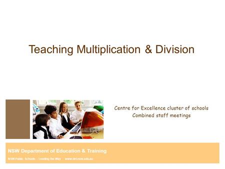 Teaching Multiplication & Division Centre for Excellence cluster of schools Combined staff meetings NSW Department of Education & Training NSW Public Schools.