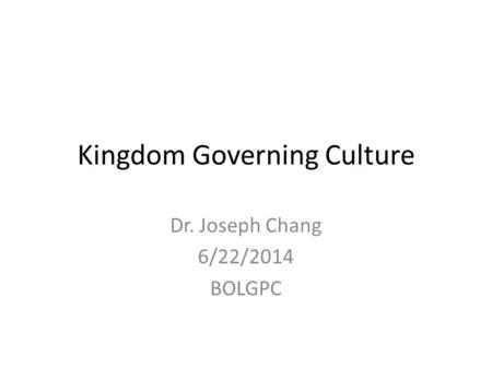 Kingdom Governing Culture Dr. Joseph Chang 6/22/2014 BOLGPC.