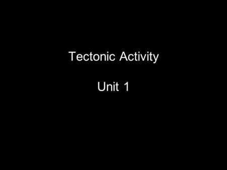 Tectonic Activity Unit 1. Which one are we like?