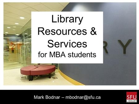 Library Resources & Services for MBA students Mark Bodnar –