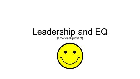 Leadership and EQ (emotional quotient). Leadership and intelligence(s) IQ = intelligence quota (how ‘smart’ you are) genetic / can be modified slightly.