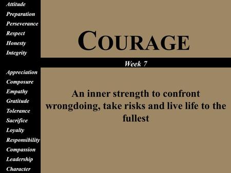 C OURAGE An inner strength to confront wrongdoing, take risks and live life to the fullest Attitude Preparation Perseverance Respect Honesty Integrity.