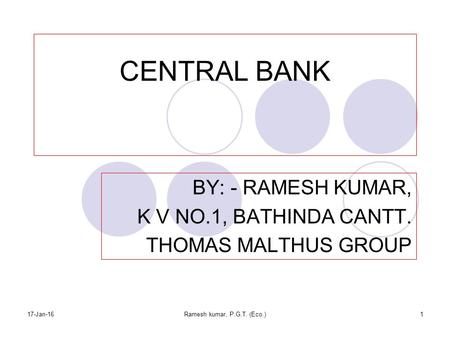 CENTRAL BANK BY: - RAMESH KUMAR, K V NO.1, BATHINDA CANTT. THOMAS MALTHUS GROUP 17-Jan-16Ramesh kumar, P.G.T. (Eco.)1.