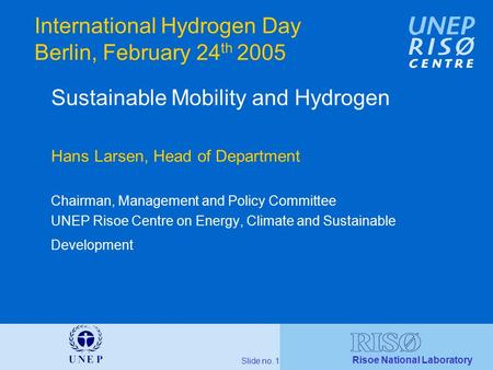 Risoe National Laboratory Slide no. 1 International Hydrogen Day Berlin, February 24 th 2005 Sustainable Mobility and Hydrogen Hans Larsen, Head of Department.