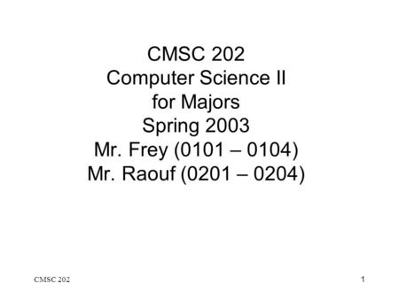 CMSC 2021 CMSC 202 Computer Science II for Majors Spring 2003 Mr. Frey (0101 – 0104) Mr. Raouf (0201 – 0204)