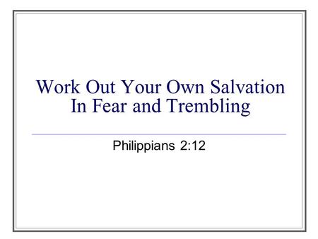 Work Out Your Own Salvation In Fear and Trembling Philippians 2:12.
