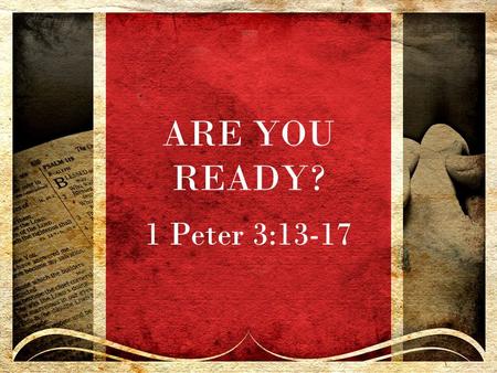 ARE YOU READY? 1 Peter 3:13-17.