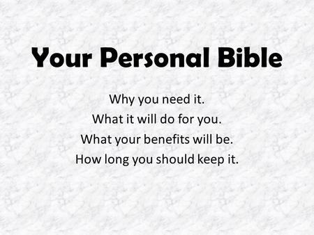 Your Personal Bible Why you need it. What it will do for you. What your benefits will be. How long you should keep it.